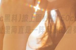 披上面纱的150cc黑料，网址里简直是一阵风暴的前奏！