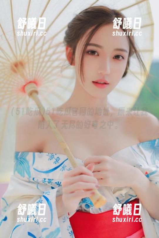 51吃瓜官网的地址，原来让我陷入了无尽的好奇之中。