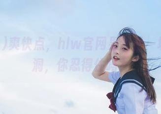 爽快点，hlw官网果然是一块无底洞，你忍得住吗？