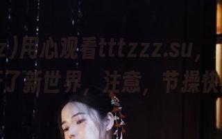 用心观看tttzzz.su，黑料入口打开了新世界，注意，节操快掉了