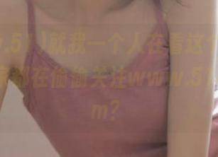 就我一个人在看这个视频，还是大家都在偷偷关注www.51cg1.com？