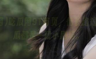 吃瓜网91首页，情长路短，每个瓜都是一段小剧场。
