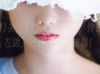 关注51人人吃瓜网，传送门不在左边，兴许就在右边呢！