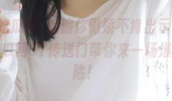 偏偏你傲娇不肯出示证据，吾爱吃瓜网51传送门带你来一场爆料小探险！