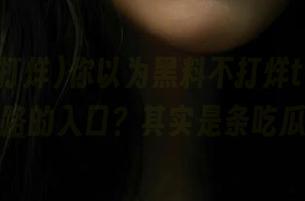 你以为黑料不打烊tttzzz，永不迷路的入口？其实是条吃瓜捷径！