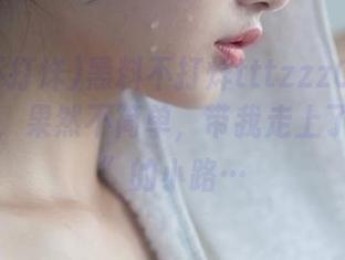 黑料不打烊tttzzz07.su网站导航，果然不简单，带我走上了“阴暗”的小路…