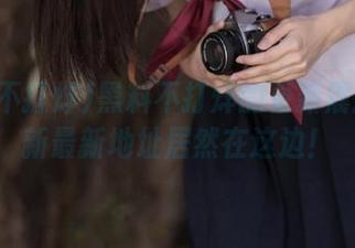 黑料不打烊的更新震撼：最新最新地址居然在这边！