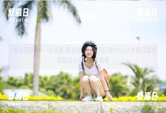 一点迷雾,两点酒，黑料不打烊tttzzz传送门就在你的点心边，别害羞哦