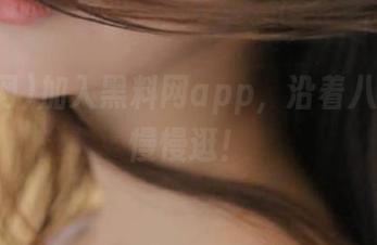 加入黑料网app，沿着八卦线路慢慢逛！